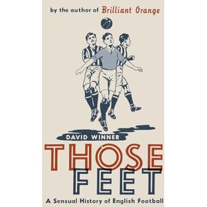 Winner, David Those Feet: A Sensual History of English Football Winner, David Those Feet: A Sensual History of English Football
