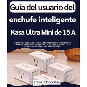 Odonoghue, Travis Guía del usuario del enchufe inteligente Kasa Ultra Mini de 15 A: Instrucciones prácticas para emparejamiento inalámbrico confiable, seguimiento de ... cortes de energía en todas las habitaciones. Odonoghue, Travis Guía del usuario del enchufe inteligente Kasa Ultra Mini de 15 A: Instrucciones prácticas para emparejamiento inalámbrico confiable, seguimiento de ... cortes de energía en todas las habitaciones.