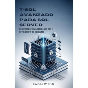 WHITES, HAROLD T-SQL avanzado para SQL Server: Procedimientos almacenados, CTE y optimización de consultas WHITES, HAROLD T-SQL avanzado para SQL Server: Procedimientos almacenados, CTE y optimización de consultas