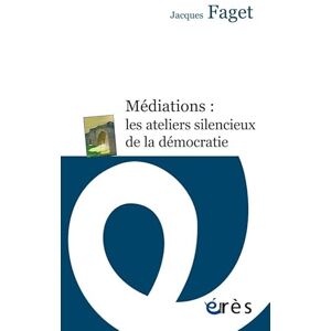 Faget, Jacques Médiations, les ateliers silencieux de la démocratie Faget, Jacques Médiations, les ateliers silencieux de la démocratie