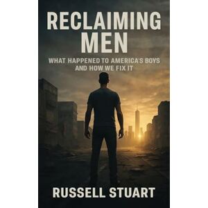 Stuart, Russell Reclaiming Men: What Happened to America's Boys and How We Fix It Stuart, Russell Reclaiming Men: What Happened to America's Boys and How We Fix It