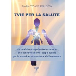 Pallotta, Maria Tiziana 7 Vie per la Salute: Un modello integrativo Rivoluzionario che connette Mente- Corpo- Spirito per la Massima espressione del Benessere Pallotta, Maria Tiziana 7 Vie per la Salute: Un modello integrativo Rivoluzionario che connette Mente- Corpo- Spirito per la Massima espressione del Benessere
