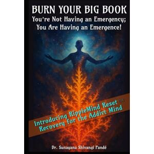 Shivangi Pandé, Dr. Sunayana Burn Your Big Book: You're Not Having an Emergency; You're Having an Emergence! (RippleMind Reset™ Recovery Books) Shivangi Pandé, Dr. Sunayana Burn Your Big Book: You're Not Having an Emergency; You're Having an Emergence! (RippleMind Reset™ Recovery Books)
