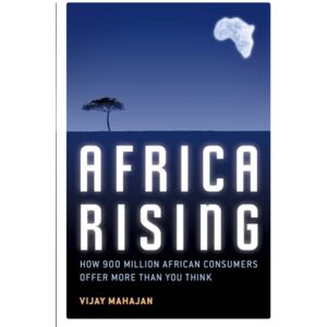 Mahajan, Vijay Africa Rising: How 900 Million African Consumers Offer More Than You Think Mahajan, Vijay Africa Rising: How 900 Million African Consumers Offer More Than You Think