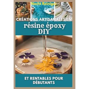 Reiniger, Nacht Créations artisanales en résine époxy DIY et rentables pour débutants: Techniques étape par étape, projets faciles et astuces pour lancer votre startup Reiniger, Nacht Créations artisanales en résine époxy DIY et rentables pour débutants: Techniques étape par étape, projets faciles et astuces pour lancer votre startup