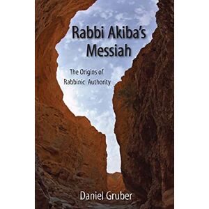 Gruber, Daniel Rabbi Akiba's Messiah: The Origins of Rabbinic Authority Gruber, Daniel Rabbi Akiba's Messiah: The Origins of Rabbinic Authority
