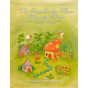 Davidson, Coleen The Fairy Garden Where Memories Bloom: A Timeless Tale For Children, Elders, and Everyone in Between Davidson, Coleen The Fairy Garden Where Memories Bloom: A Timeless Tale For Children, Elders, and Everyone in Between
