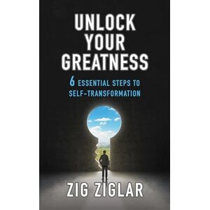 Ziglar, Zig Unlock Your Greatness: 6 Essential Steps to Self-Transformation Ziglar, Zig Unlock Your Greatness: 6 Essential Steps to Self-Transformation
