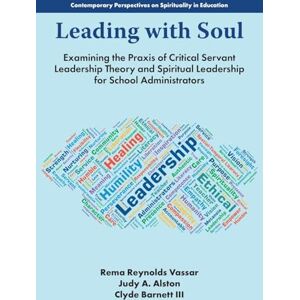 Philosophy Leading with Soul: Examining the Praxis of Critical Servant Leadership Theory and Spiritual Leadership for School Administrators (Contemporary Perspectives on Spirituality in Education) Philosophy Leading with Soul: Examining the Praxis of Critical Servant Leadership Theory and Spiritual Leadership for School Administrators (Contemporary Perspectives on Spirituality in Education)