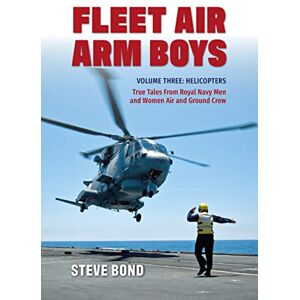 Bond, Steve Fleet Air Arm Boys Volume Three: Helicopters True Tales From royal Navy Men and Women Air and Ground Crew (Fleet Air Arm Boys, 3) Bond, Steve Fleet Air Arm Boys Volume Three: Helicopters True Tales From royal Navy Men and Women Air and Ground Crew (Fleet Air Arm Boys, 3)