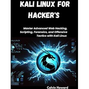 Howard, Calvin Kali Linux for Hackers: Master Advanced Web Hacking, Scripting, Forensics, and Offensive Tactics with Kali Linux Howard, Calvin Kali Linux for Hackers: Master Advanced Web Hacking, Scripting, Forensics, and Offensive Tactics with Kali Linux