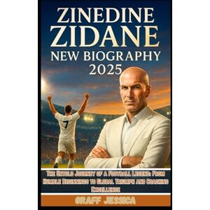 Jessica, Graff ZINEDINE ZIDANE NEW BIOGRAPHY 2025: The Untold Journey of a Football Legend: From Humble Beginnings to Global Triumph and Coaching Excellence Jessica, Graff ZINEDINE ZIDANE NEW BIOGRAPHY 2025: The Untold Journey of a Football Legend: From Humble Beginnings to Global Triumph and Coaching Excellence