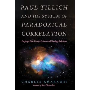 Amarkwei, Charles Paul Tillich and His System of Paradoxical Correlation: Forging a New Way for Science and Theology Relations Amarkwei, Charles Paul Tillich and His System of Paradoxical Correlation: Forging a New Way for Science and Theology Relations