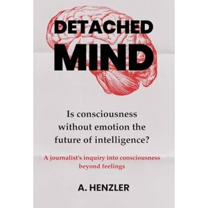 Henzler, Alana Detached Mind: Is consciousness without emotion the future of intelligence? Henzler, Alana Detached Mind: Is consciousness without emotion the future of intelligence?