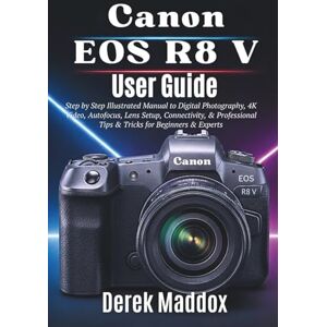 Maddox, Derek Canon EOS R8 V User Guide: Step by Step Illustrated Manual to Digital Photography, 4K Video, Autofocus, Lens Setup, Connectivity, & Professional Tips & Tricks for Beginners & Experts Maddox, Derek Canon EOS R8 V User Guide: Step by Step Illustrated Manual to Digital Photography, 4K Video, Autofocus, Lens Setup, Connectivity, & Professional Tips & Tricks for Beginners & Experts
