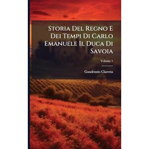 Claretta, Gaudenzio Storia Del Regno E Dei Tempi Di Carlo Emanuele Ii, Duca Di Savoia Claretta, Gaudenzio Storia Del Regno E Dei Tempi Di Carlo Emanuele Ii, Duca Di Savoia
