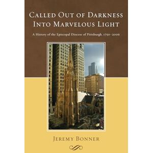 Bonner, Jeremy Called Out of Darkness Into Marvelous Light: A History of the Episcopal Diocese of Pittsburgh, 1750-2006 Bonner, Jeremy Called Out of Darkness Into Marvelous Light: A History of the Episcopal Diocese of Pittsburgh, 1750-2006