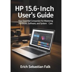 SEBASTIAN FALK, ERICH HP 15.6-Inch Laptop User’s Guide: Your Essential Companion for Mastering Hardware, Software, and System Care SEBASTIAN FALK, ERICH HP 15.6-Inch Laptop User’s Guide: Your Essential Companion for Mastering Hardware, Software, and System Care