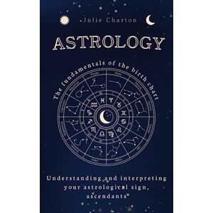 Charton, Julie Astrology: The fundamentals of the birth chart, understanding and interpreting your astrological sign, ascendants (Celestia Publishing) Charton, Julie Astrology: The fundamentals of the birth chart, understanding and interpreting your astrological sign, ascendants (Celestia Publishing)