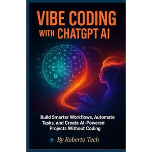 tech, robertto Vibe Coding with ChatGPT AI: Build Smarter Workflows, Automate Tasks, and Create AI-Powered Projects Without Coding (The Vibe Coding Masterclass Series) tech, robertto Vibe Coding with ChatGPT AI: Build Smarter Workflows, Automate Tasks, and Create AI-Powered Projects Without Coding (The Vibe Coding Masterclass Series)