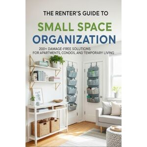 Haven, Clara The Renter's Guide to Small Space Organization: 200+ Damage-Free Solutions for Apartments, Condos, and Temporary Living Haven, Clara The Renter's Guide to Small Space Organization: 200+ Damage-Free Solutions for Apartments, Condos, and Temporary Living