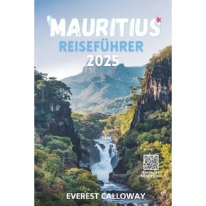 Calloway, Everest MAURITIUS REISEFÜHRER 2025: Eine herzergreifende Reise durch Insellegenden, wilde Horizonte und zeitlose Küsten Calloway, Everest MAURITIUS REISEFÜHRER 2025: Eine herzergreifende Reise durch Insellegenden, wilde Horizonte und zeitlose Küsten