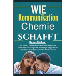 Bieshaar, Nicolas Wie Kommunikation Chemie schafft: Ein No-BS-Leitfaden zum Aufbau emotionaler und körperlicher Anziehungskraft durch tiefgründige, ehrliche Gespräche – für Singles und Paare, die mehr wollen Bieshaar, Nicolas Wie Kommunikation Chemie schafft: Ein No-BS-Leitfaden zum Aufbau emotionaler und körperlicher Anziehungskraft durch tiefgründige, ehrliche Gespräche – für Singles und Paare, die mehr wollen