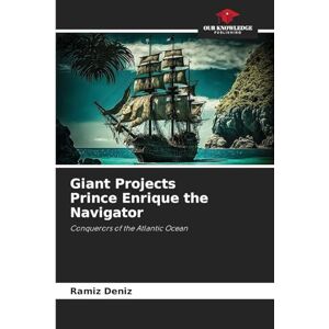 Deníz, Ramíz Giant Projects Prince Enrique the Navigator: Conquerors of the Atlantic Ocean Deníz, Ramíz Giant Projects Prince Enrique the Navigator: Conquerors of the Atlantic Ocean