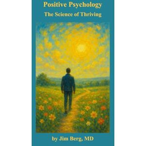 Berg, Jim Positive Psychology: The Science of Thriving (The writings of Jim Berg, MD) Berg, Jim Positive Psychology: The Science of Thriving (The writings of Jim Berg, MD)