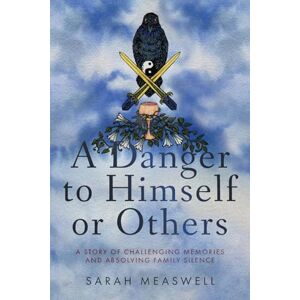 Measwell, Sarah A Danger to Himself or Others: A Story of Challenging Memories and Absolving Family Silence Measwell, Sarah A Danger to Himself or Others: A Story of Challenging Memories and Absolving Family Silence