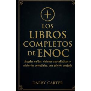 Carter, Darby Los Libros Completos De Enoc: Ángeles caídos, visiones apocalípticas y misterios celestiales: una edición anotada Carter, Darby Los Libros Completos De Enoc: Ángeles caídos, visiones apocalípticas y misterios celestiales: una edición anotada