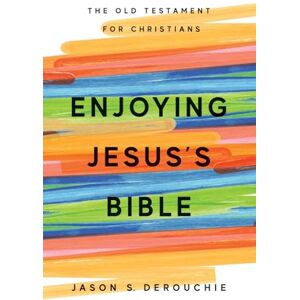 DeRouchie, Jason S. Enjoying Jesus's Bible: The Old Testament for Christians DeRouchie, Jason S. Enjoying Jesus's Bible: The Old Testament for Christians
