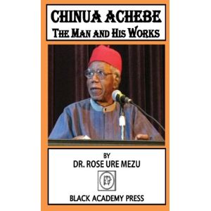 Mezu, Rose Ure Chinua Achebe: The Man and His Works Mezu, Rose Ure Chinua Achebe: The Man and His Works