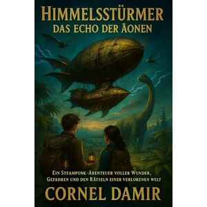 Damir, Cornel Himmelsstürmer Das Echo der Äonen: Ein Steampunk-Abenteuer voller Wunder, Gefahren und den Rätseln einer verlorenen Welt (Die Himmelsstürmer-Saga) Damir, Cornel Himmelsstürmer Das Echo der Äonen: Ein Steampunk-Abenteuer voller Wunder, Gefahren und den Rätseln einer verlorenen Welt (Die Himmelsstürmer-Saga)