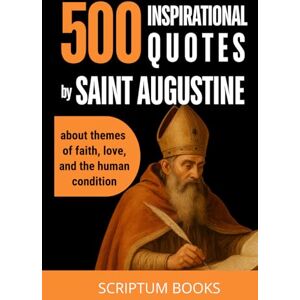 Books, Scriptum 500 Inspirational Quotes by Saint Augustine about themes of faith, love, and the human condition (500 Quotes) Books, Scriptum 500 Inspirational Quotes by Saint Augustine about themes of faith, love, and the human condition (500 Quotes)