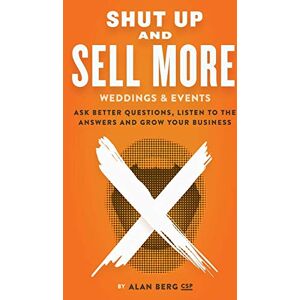 Berg, Alan Shut Up and Sell More Weddings & Events: Ask better questions, listen to the answers and grow your business Berg, Alan Shut Up and Sell More Weddings & Events: Ask better questions, listen to the answers and grow your business