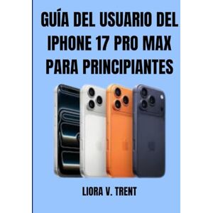 TRENT, LIORA V. GUÍA DEL USUARIO DEL IPHONE 17 PRO MAX PARA PRINCIPIANTES: Desbloquea funciones de IA, ahorra batería y captura fotos increíbles sin agobios tecnológicos. TRENT, LIORA V. GUÍA DEL USUARIO DEL IPHONE 17 PRO MAX PARA PRINCIPIANTES: Desbloquea funciones de IA, ahorra batería y captura fotos increíbles sin agobios tecnológicos.