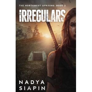 Siapin, Nadya The Irregulars: The Northwest Uprising Book 2 (The Northwest Uprising Trilogy) Siapin, Nadya The Irregulars: The Northwest Uprising Book 2 (The Northwest Uprising Trilogy)
