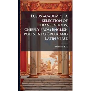 Marshall Lusus academici, a selection of translations, chiefly from English poets, into Greek and Latin verse Marshall Lusus academici, a selection of translations, chiefly from English poets, into Greek and Latin verse