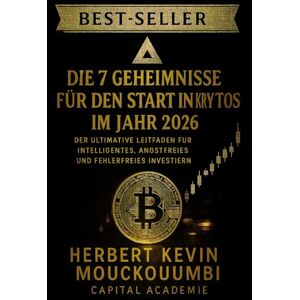 MOUCKOUMBI, Herbert Kevin DIE 7 GEHEIMNISSE FÜR DEN START IN KRYPTOS IM JAHR 2026: Der Ultimative Leitfaden für Intelligentes, Angstfreies und Fehlerfreies Investieren: Ihr kompletter Fahrplan für sicheres, intelligentes MOUCKOUMBI, Herbert Kevin DIE 7 GEHEIMNISSE FÜR DEN START IN KRYPTOS IM JAHR 2026: Der Ultimative Leitfaden für Intelligentes, Angstfreies und Fehlerfreies Investieren: Ihr kompletter Fahrplan für sicheres, intelligentes