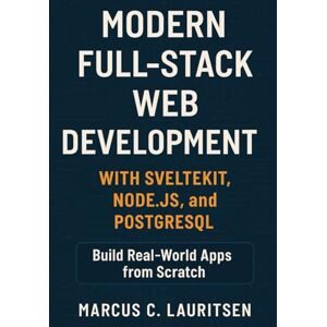 Lauritsen, Marcus C. Modern Full-Stack Web Development with SvelteKit, Node.js, and PostgreSQL: Build Real-World Apps from Scratch Lauritsen, Marcus C. Modern Full-Stack Web Development with SvelteKit, Node.js, and PostgreSQL: Build Real-World Apps from Scratch