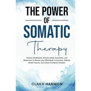 Harmon, Clara The Power of Somatic Therapy: Harness Breathwork, Enhance Body Awareness and Movement to Restore the Mind-Body Connection, Release Stored Trauma and Unlock Emotional Freedom (The Whole Self Series) Harmon, Clara The Power of Somatic Therapy: Harness Breathwork, Enhance Body Awareness and Movement to Restore the Mind-Body Connection, Release Stored Trauma and Unlock Emotional Freedom (The Whole Self Series)