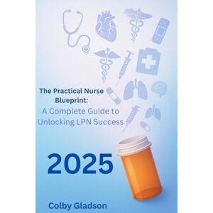 Gladson LPN, Colby D. The Practical Nurse Blueprint:: A Complete Guide to Unlocking LPN Success Gladson LPN, Colby D. The Practical Nurse Blueprint:: A Complete Guide to Unlocking LPN Success