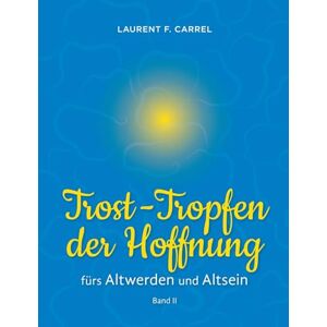 Carrel, Laurent F. Trost-Tropfen der Hoffnung: fürs Altwerden und Altsein Carrel, Laurent F. Trost-Tropfen der Hoffnung: fürs Altwerden und Altsein