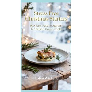 Wickens, Robin Zero-Stress Christmas Starters (Illustrated: 100 beautifully easy, flavour-forward recipes Wickens, Robin Zero-Stress Christmas Starters (Illustrated: 100 beautifully easy, flavour-forward recipes