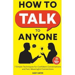 Carter, Casey How to Talk to Anyone: 7 Simple Techniques for Confident Conversations and Fast, Meaningful Connections (Essential Communication Skills) Carter, Casey How to Talk to Anyone: 7 Simple Techniques for Confident Conversations and Fast, Meaningful Connections (Essential Communication Skills)