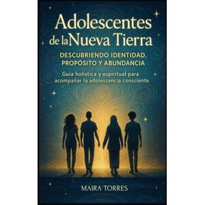 TORRES, Sra MAIRA LUCRECIA ADOLESCENTES DE LA NUEVA TIERRA: Una guía de acompañamiento consciente para familias, educadores y jóvenes en su camino emocional, espiritual y transformador (EL CAMINO SAGRADO DEL SER) TORRES, Sra MAIRA LUCRECIA ADOLESCENTES DE LA NUEVA TIERRA: Una guía de acompañamiento consciente para familias, educadores y jóvenes en su camino emocional, espiritual y transformador (EL CAMINO SAGRADO DEL SER)