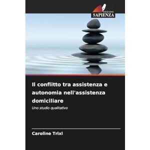 Trixl, Caroline Il conflitto tra assistenza e autonomia nell'assistenza domiciliare: Uno studio qualitativo Trixl, Caroline Il conflitto tra assistenza e autonomia nell'assistenza domiciliare: Uno studio qualitativo