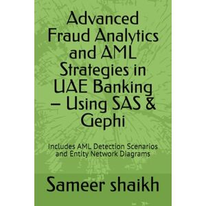 shaikh, Sameer Advanced Fraud Analytics and AML Strategies in UAE Banking – Using SAS & Gephi: Includes AML Detection Scenarios and Entity Network Diagrams shaikh, Sameer Advanced Fraud Analytics and AML Strategies in UAE Banking – Using SAS & Gephi: Includes AML Detection Scenarios and Entity Network Diagrams
