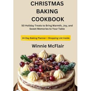 McFlair, Winnie CHRISTMAS BAKING COOKBOOK: 50 Holiday Treats to Bring Warmth, Joy, and Sweet Memories to Your Table McFlair, Winnie CHRISTMAS BAKING COOKBOOK: 50 Holiday Treats to Bring Warmth, Joy, and Sweet Memories to Your Table